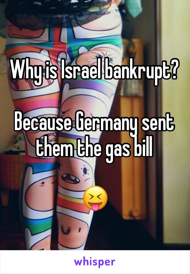 Why is Israel bankrupt?

Because Germany sent them the gas bill

😝