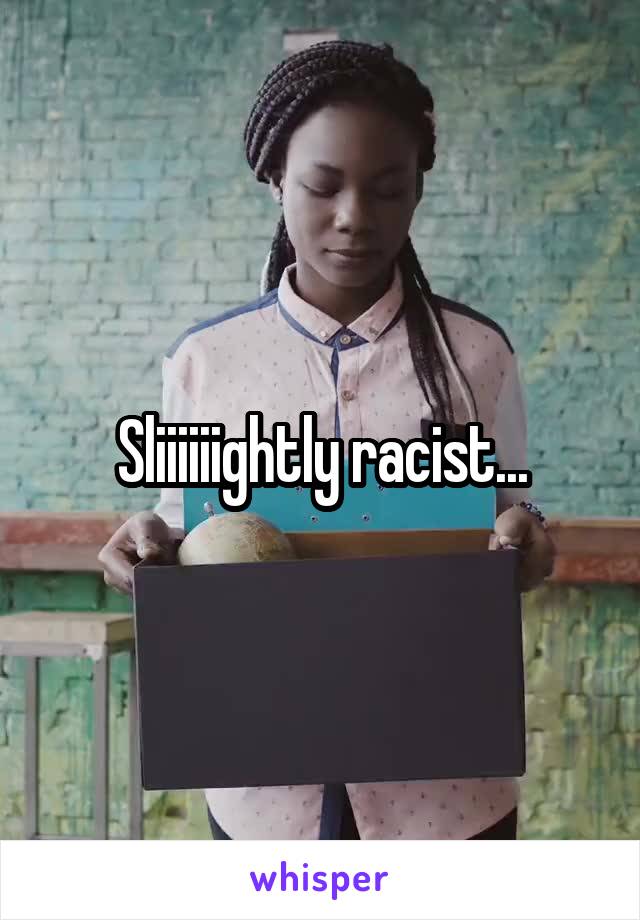Sliiiiiightly racist...