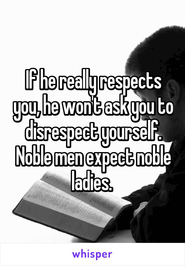 If he really respects you, he won't ask you to disrespect yourself. Noble men expect noble ladies. 