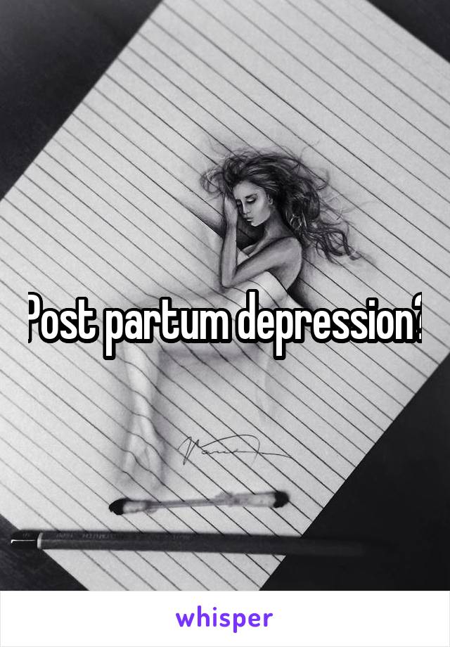 Post partum depression?