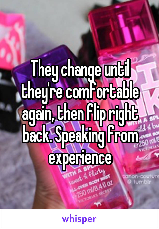 They change until they're comfortable again, then flip right back. Speaking from experience