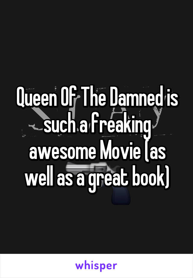 Queen Of The Damned is such a freaking awesome Movie (as well as a great book)