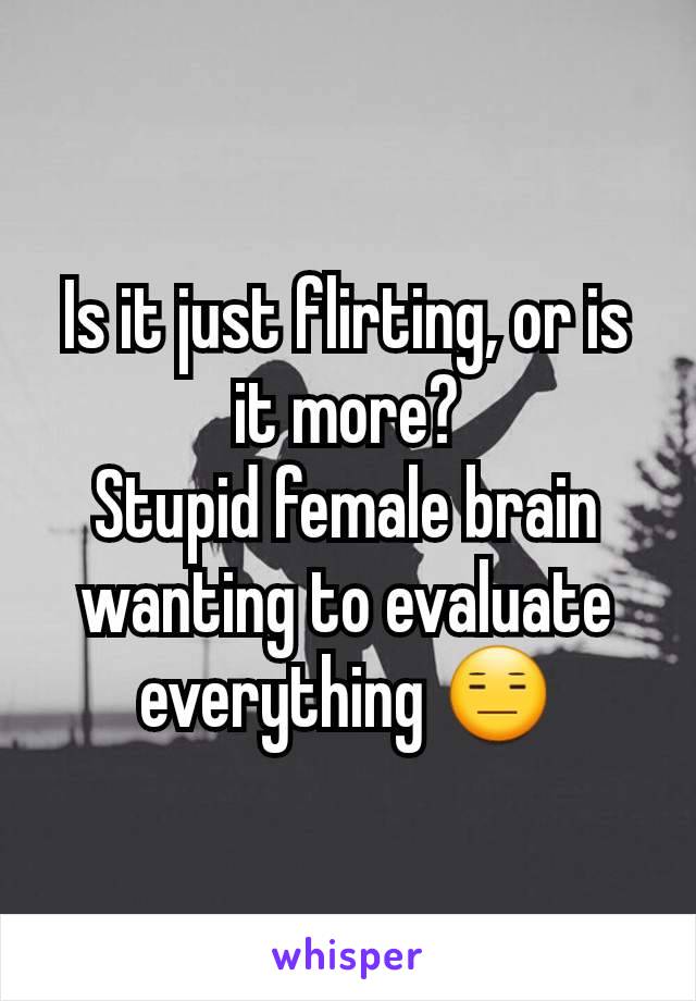 Is it just flirting, or is it more?
Stupid female brain wanting to evaluate everything 😑