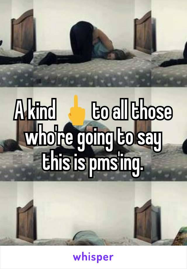 A kind 🖕to all those who're going to say this is pms'ing.