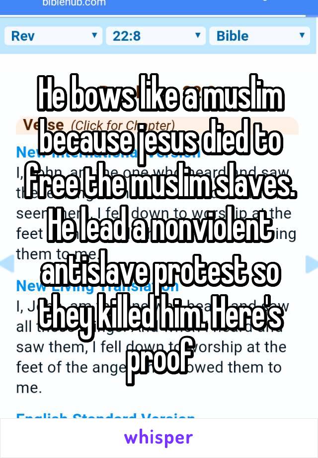 He bows like a muslim because jesus died to free the muslim slaves. He lead a nonviolent antislave protest so they killed him. Here's proof