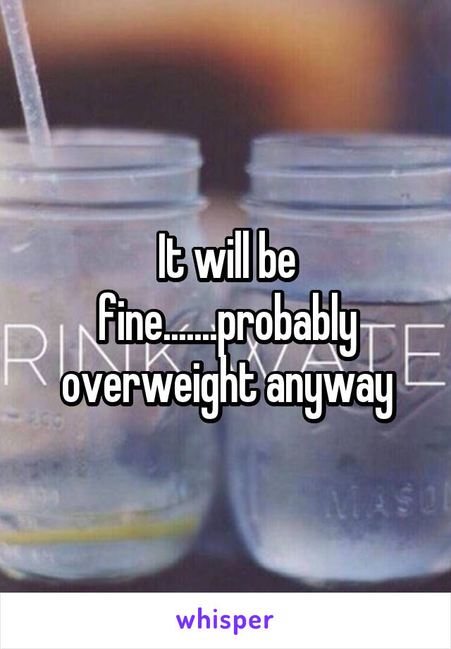 It will be fine.......probably overweight anyway