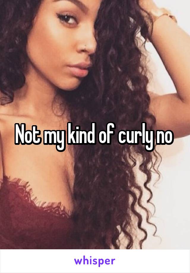Not my kind of curly no 