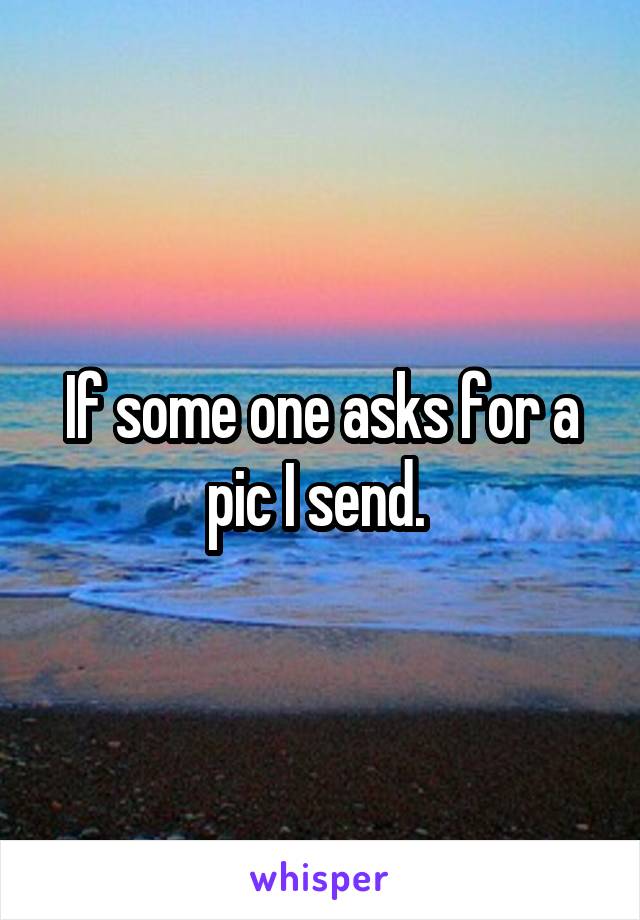 If some one asks for a pic I send. 