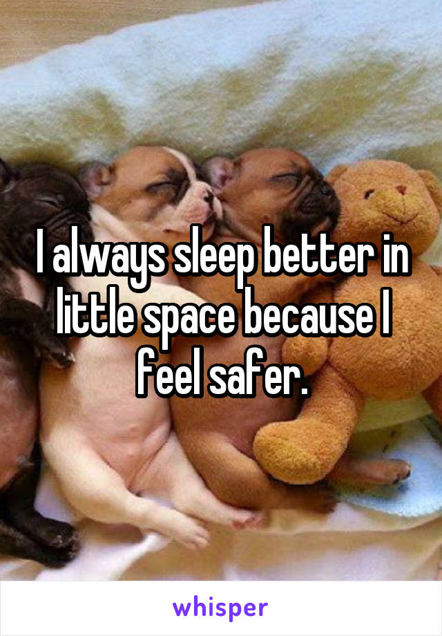 I always sleep better in little space because I feel safer.