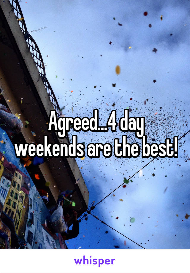 Agreed...4 day weekends are the best!