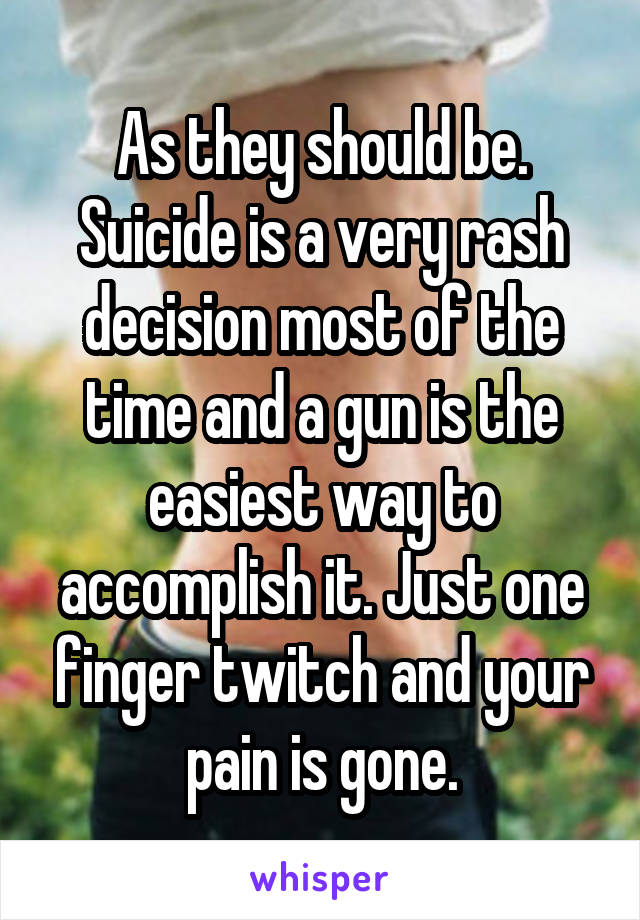 As they should be. Suicide is a very rash decision most of the time and a gun is the easiest way to accomplish it. Just one finger twitch and your pain is gone.
