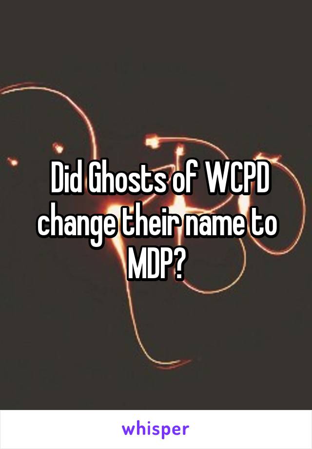  Did Ghosts of WCPD change their name to MDP?