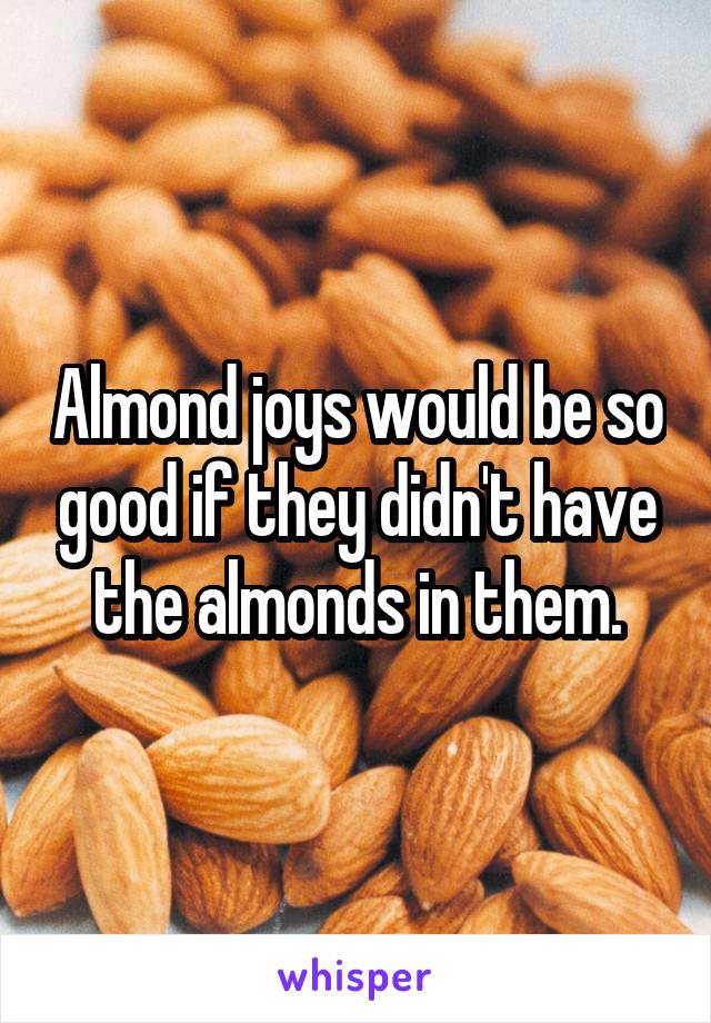 Almond joys would be so good if they didn't have the almonds in them.