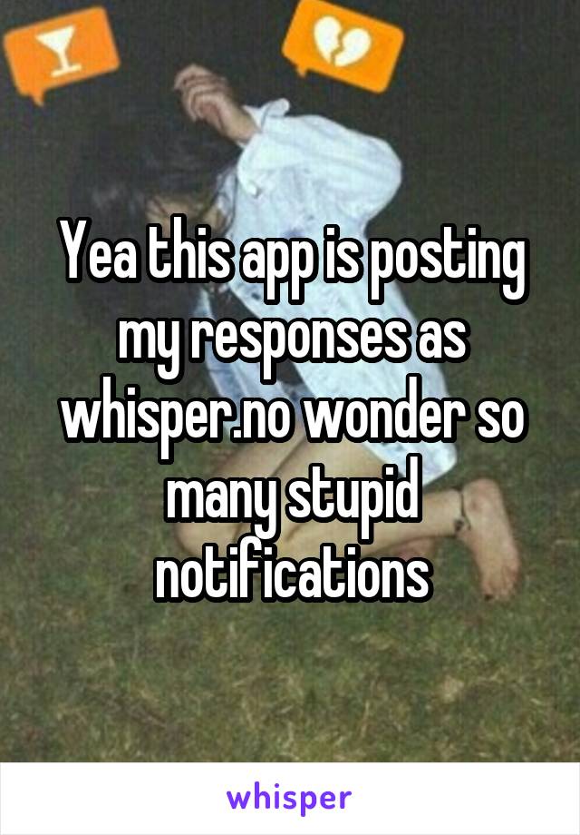 Yea this app is posting my responses as whisper.no wonder so many stupid notifications