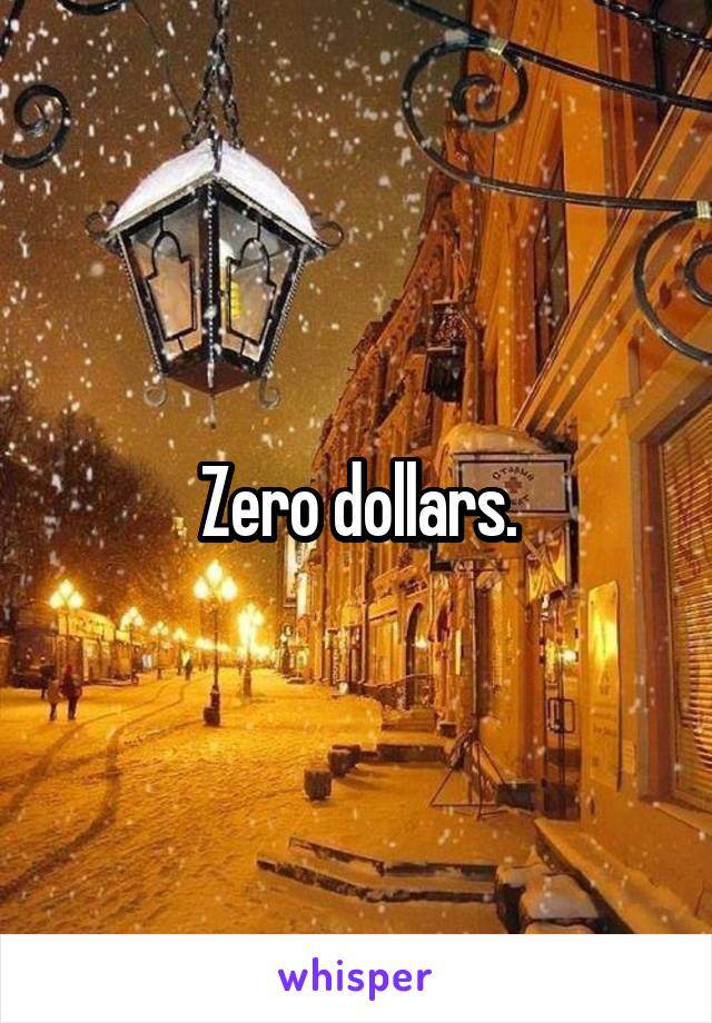 Zero dollars.
