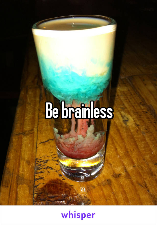 Be brainless