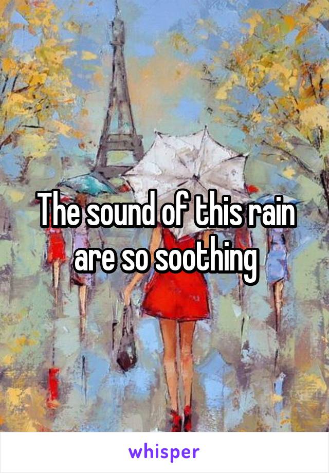 The sound of this rain are so soothing