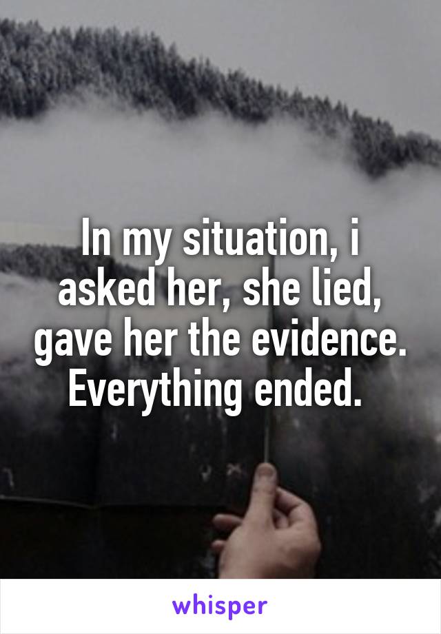 In my situation, i asked her, she lied, gave her the evidence. Everything ended. 