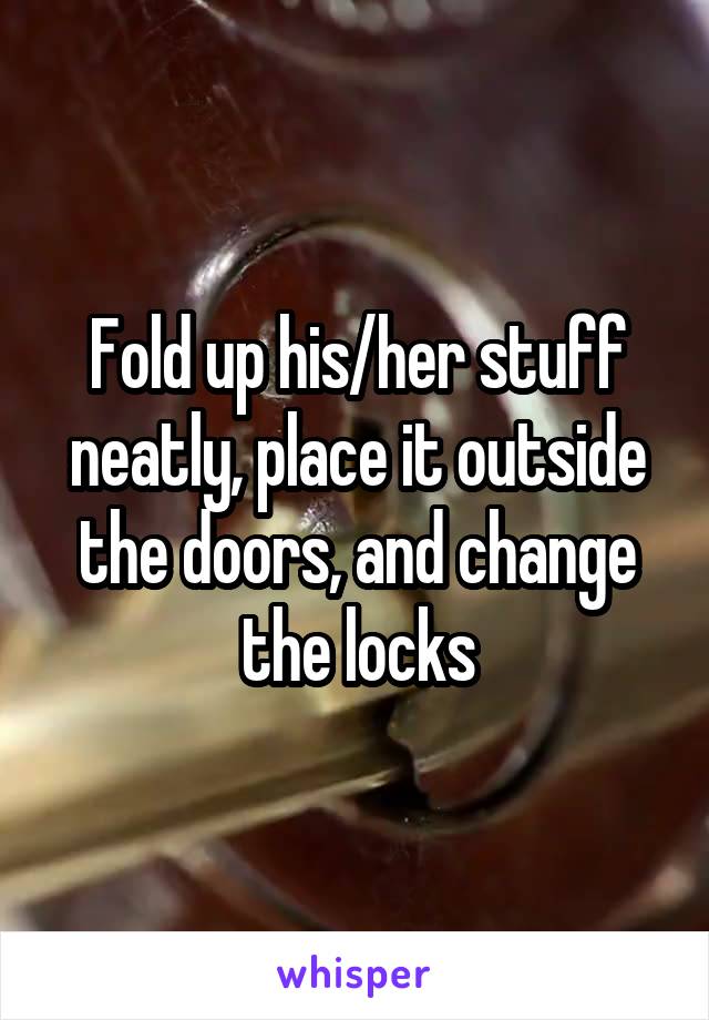 Fold up his/her stuff neatly, place it outside the doors, and change the locks