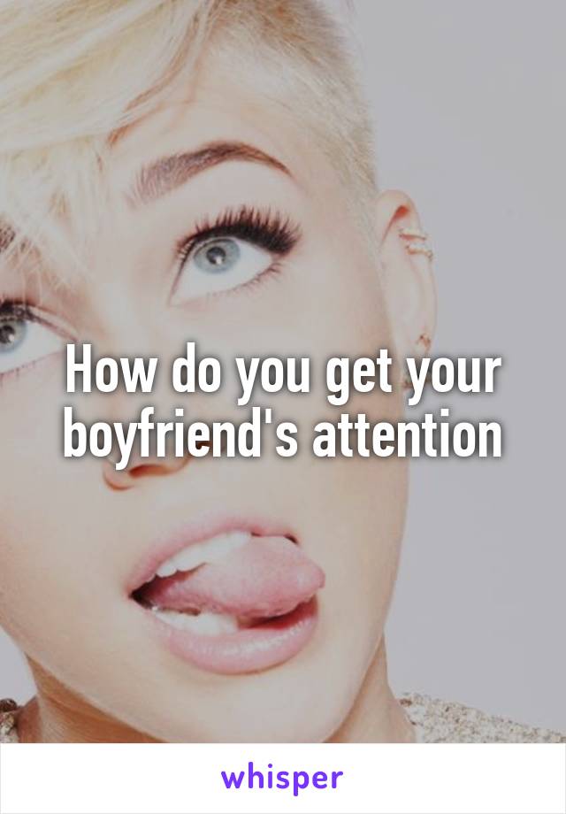 How do you get your boyfriend's attention