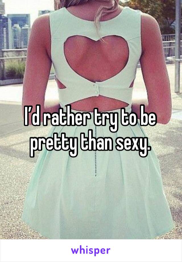 I’d rather try to be pretty than sexy. 