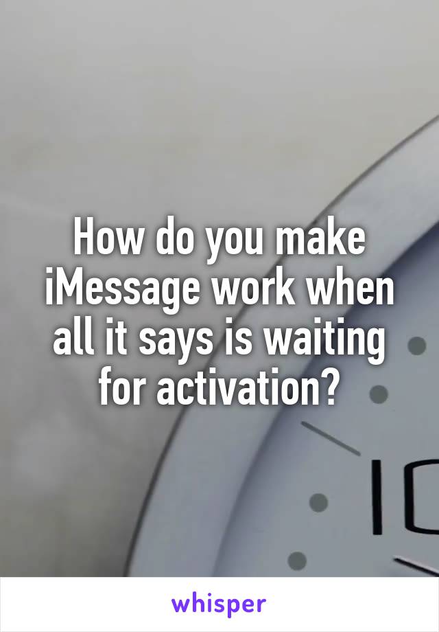 How do you make iMessage work when all it says is waiting for activation?