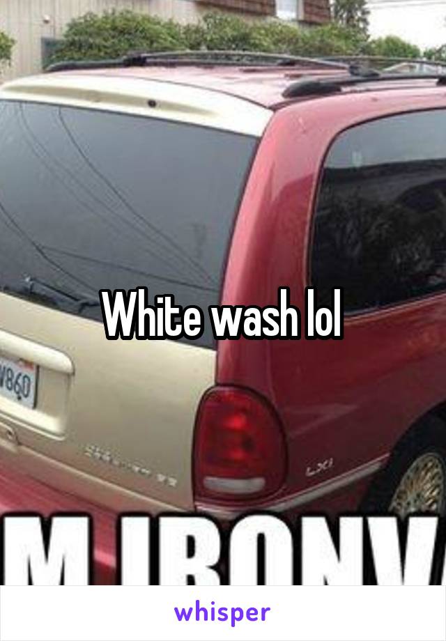 White wash lol 