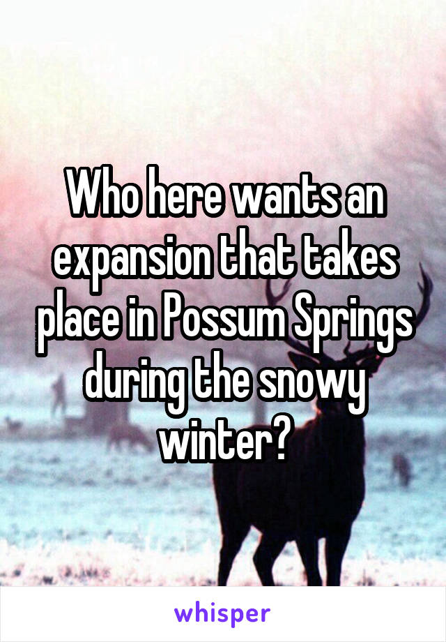 Who here wants an expansion that takes place in Possum Springs during the snowy winter?
