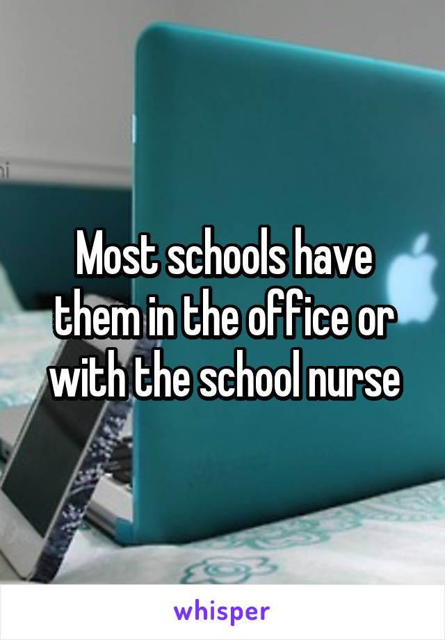 Most schools have them in the office or with the school nurse