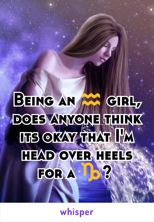 Being an ♒ girl, does anyone think its okay that I'm head over heels for a ♑? 
