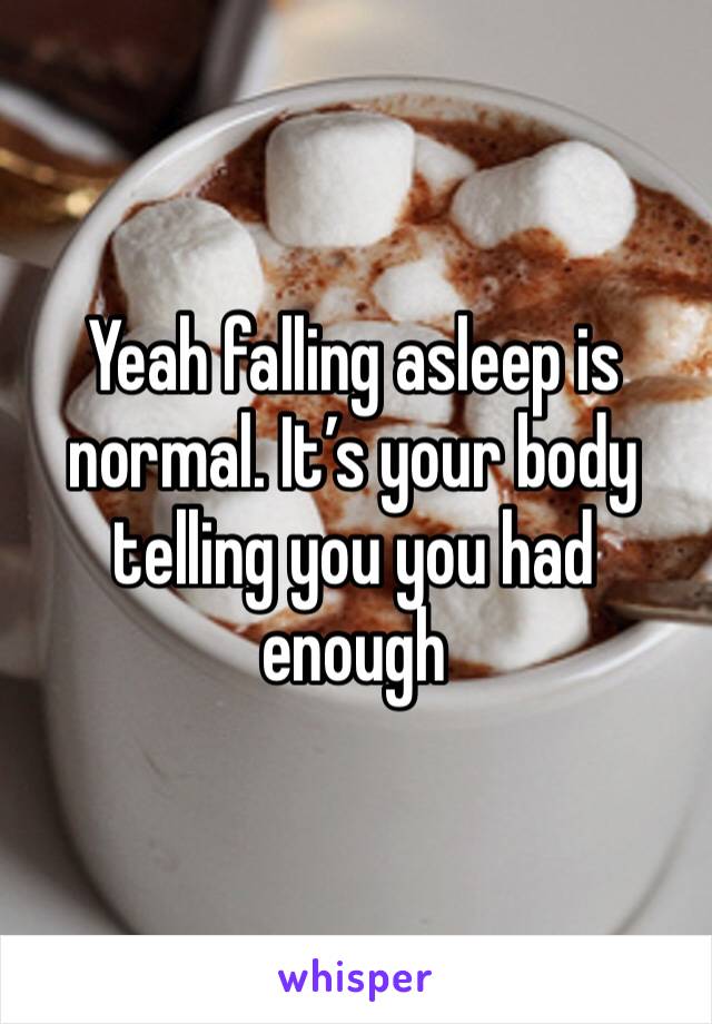 Yeah falling asleep is normal. It’s your body telling you you had enough 