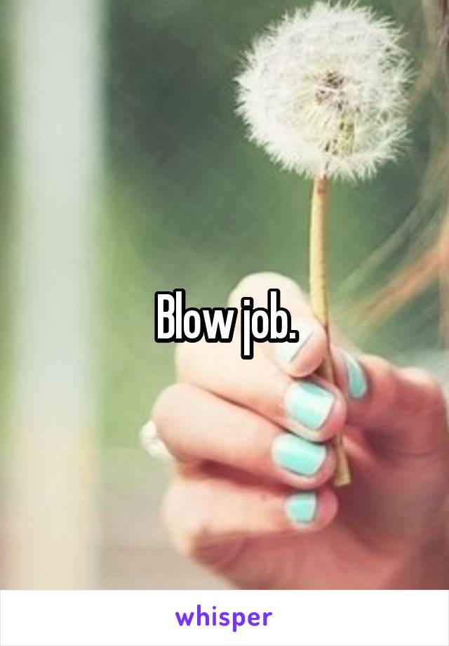 Blow job.