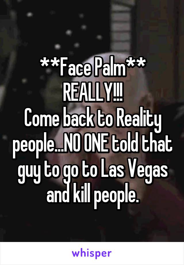 **Face Palm**
REALLY!!!
Come back to Reality people...NO ONE told that guy to go to Las Vegas and kill people.
