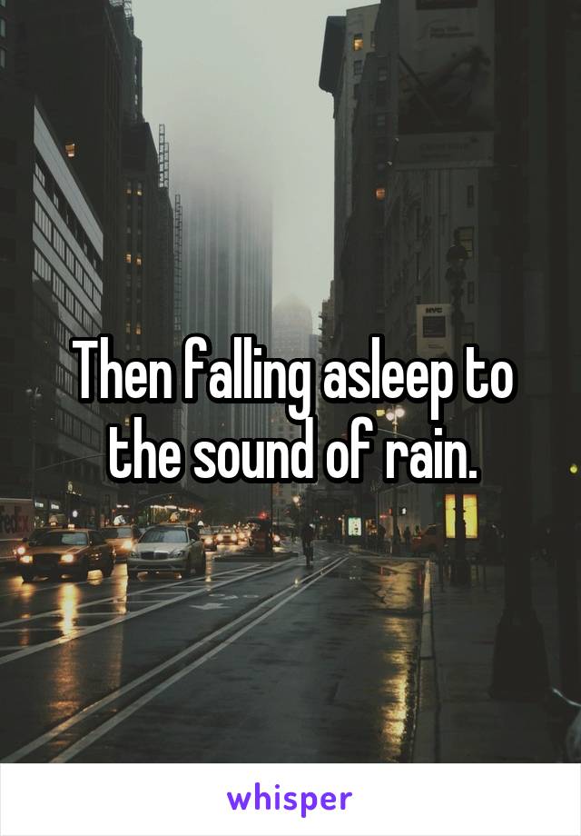 Then falling asleep to the sound of rain.