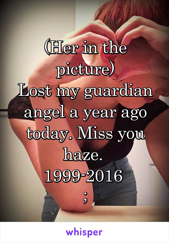 
(Her in the picture)
Lost my guardian angel a year ago today. Miss you haze. 
1999-2016 
;
