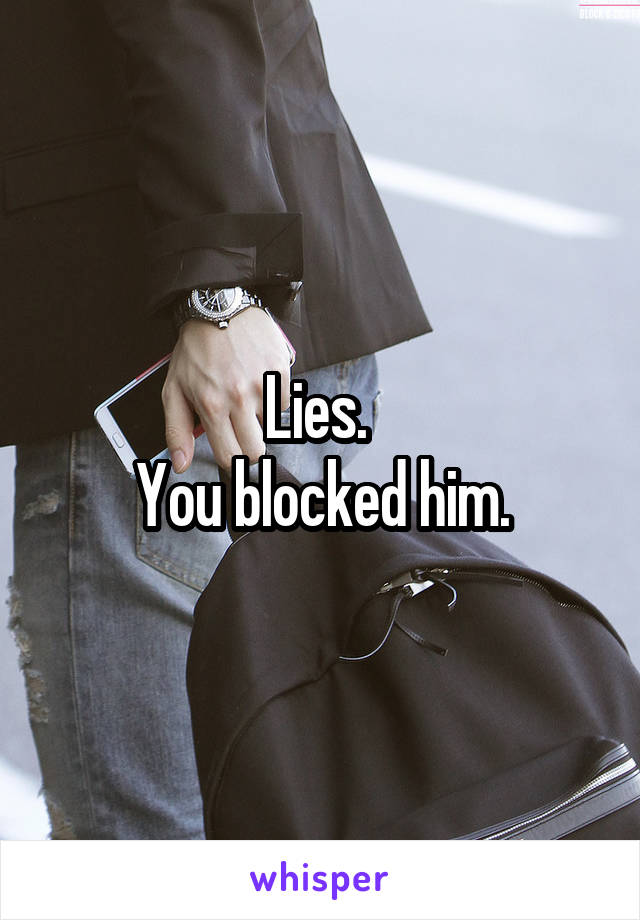 Lies. 
You blocked him.