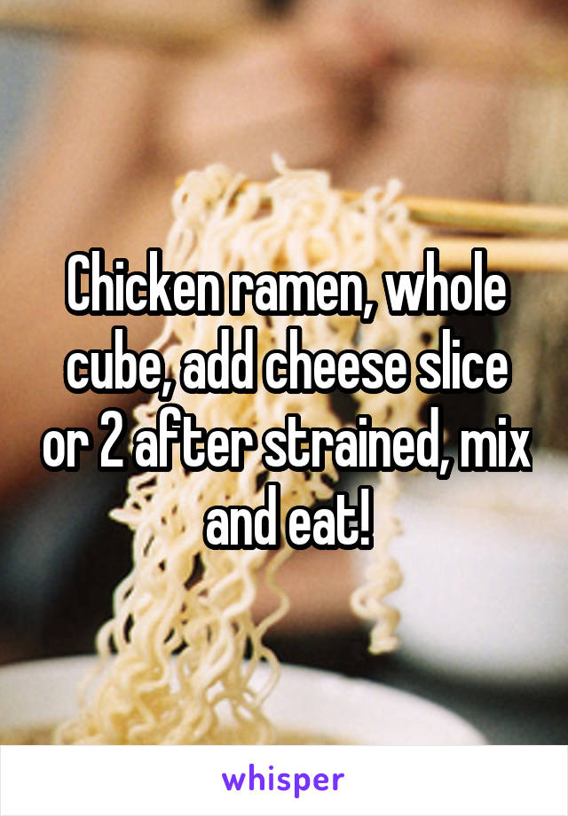 Chicken ramen, whole cube, add cheese slice or 2 after strained, mix and eat!