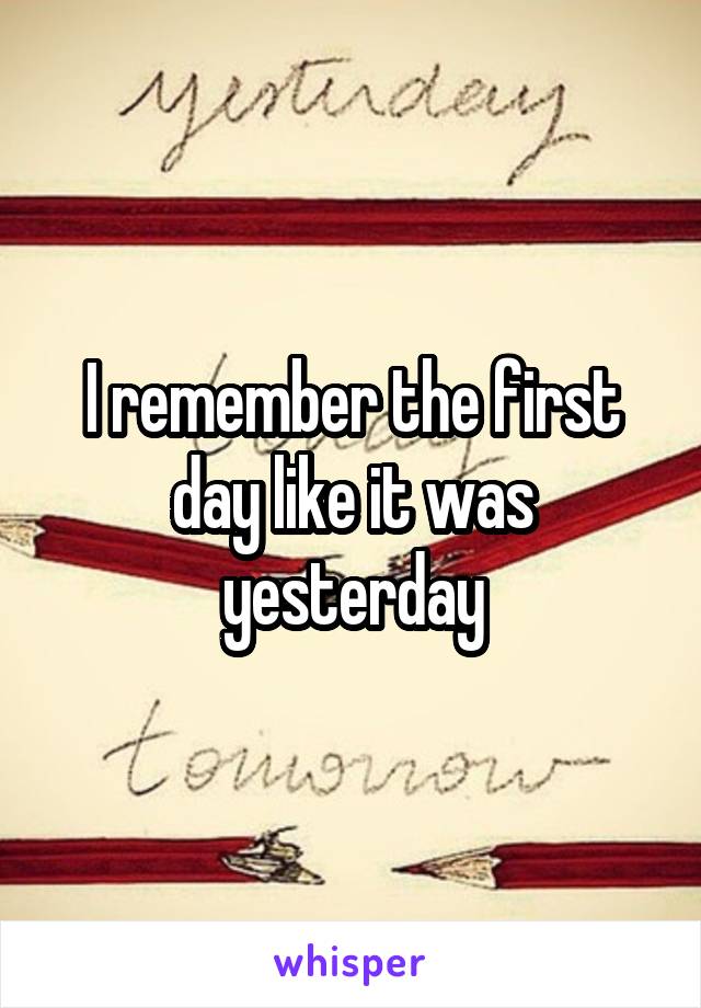 I remember the first day like it was yesterday