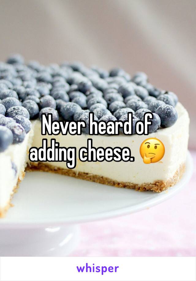 Never heard of adding cheese. 🤔