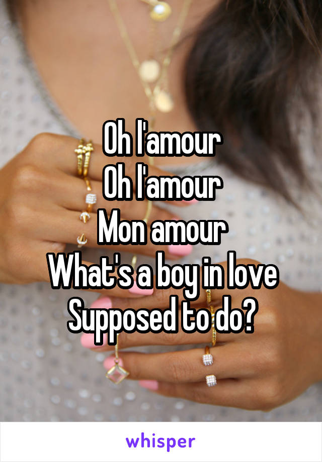 Oh l'amour
Oh l'amour
Mon amour
What's a boy in love
Supposed to do?