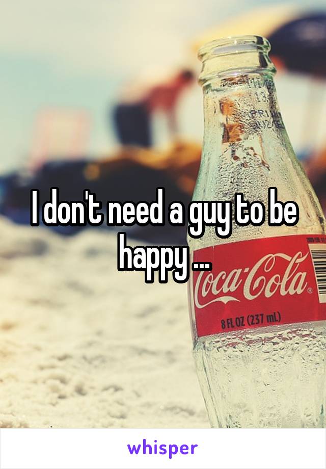 I don't need a guy to be happy ...