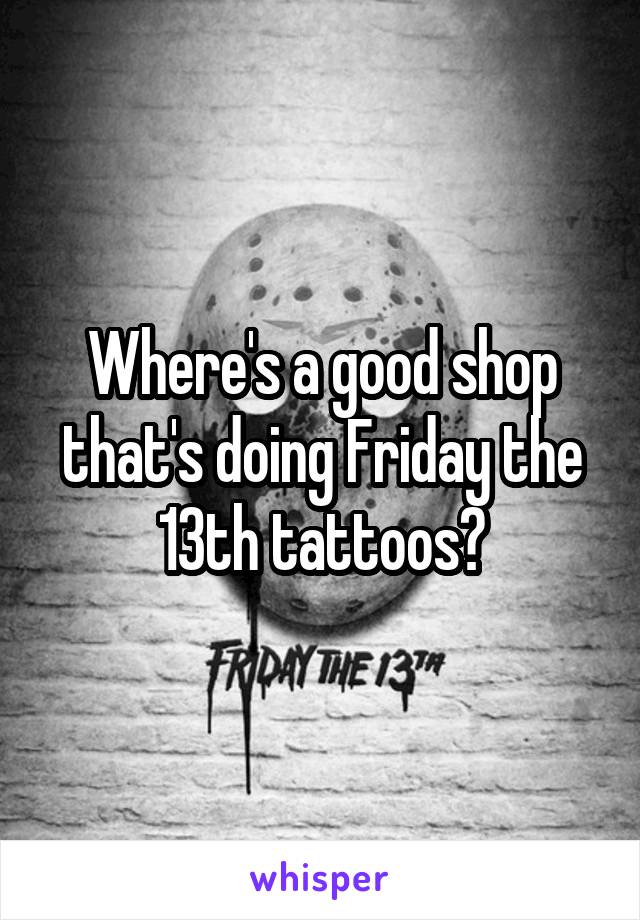 Where's a good shop that's doing Friday the 13th tattoos?