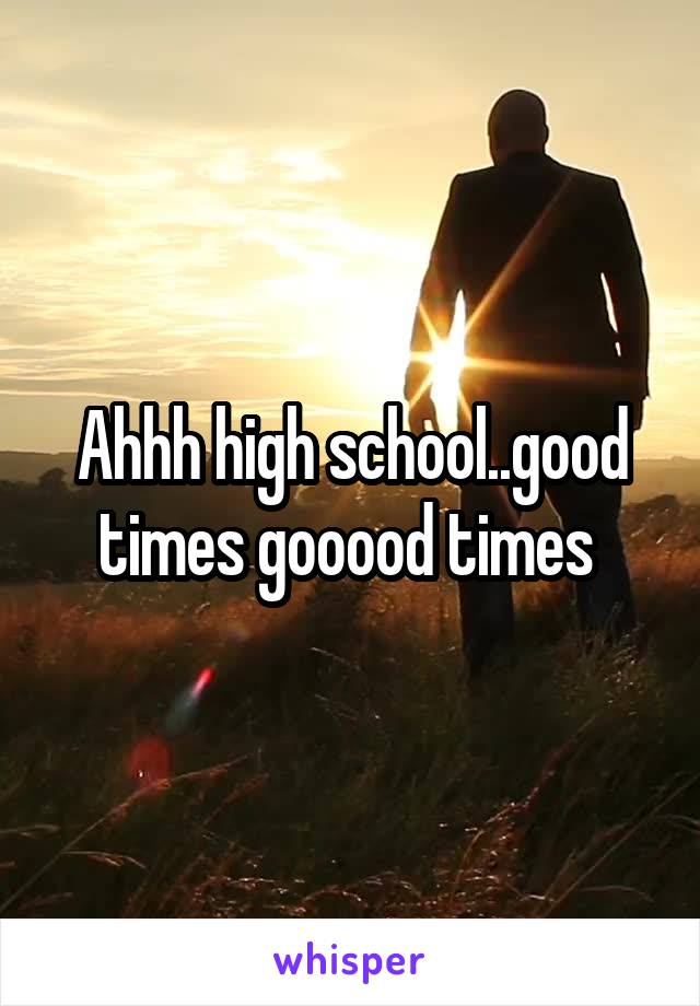 Ahhh high school..good times gooood times 