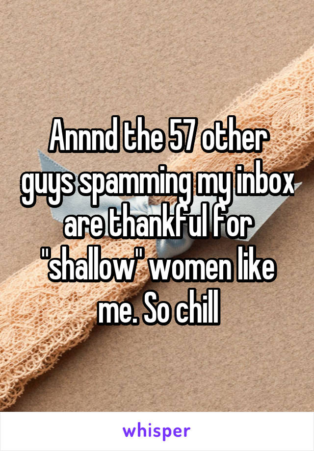 Annnd the 57 other guys spamming my inbox are thankful for "shallow" women like me. So chill