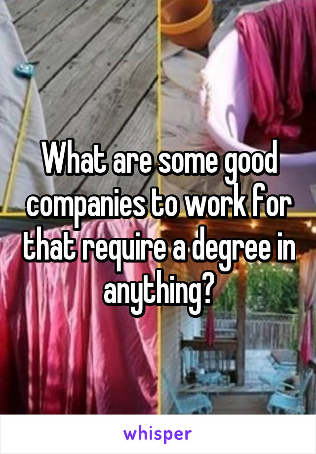 What are some good companies to work for that require a degree in anything?