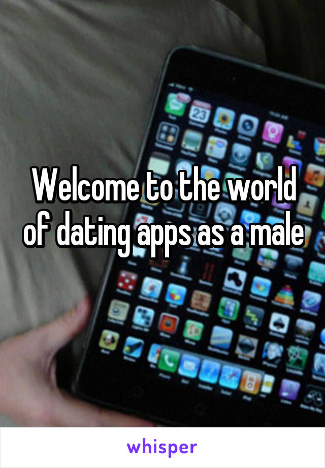 Welcome to the world of dating apps as a male 