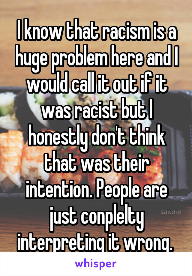 I know that racism is a huge problem here and I would call it out if it was racist but I honestly don't think that was their intention. People are just conplelty interpreting it wrong. 