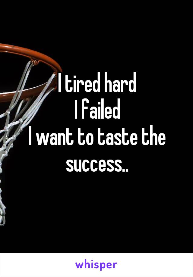 I tired hard
I failed
I want to taste the success..
