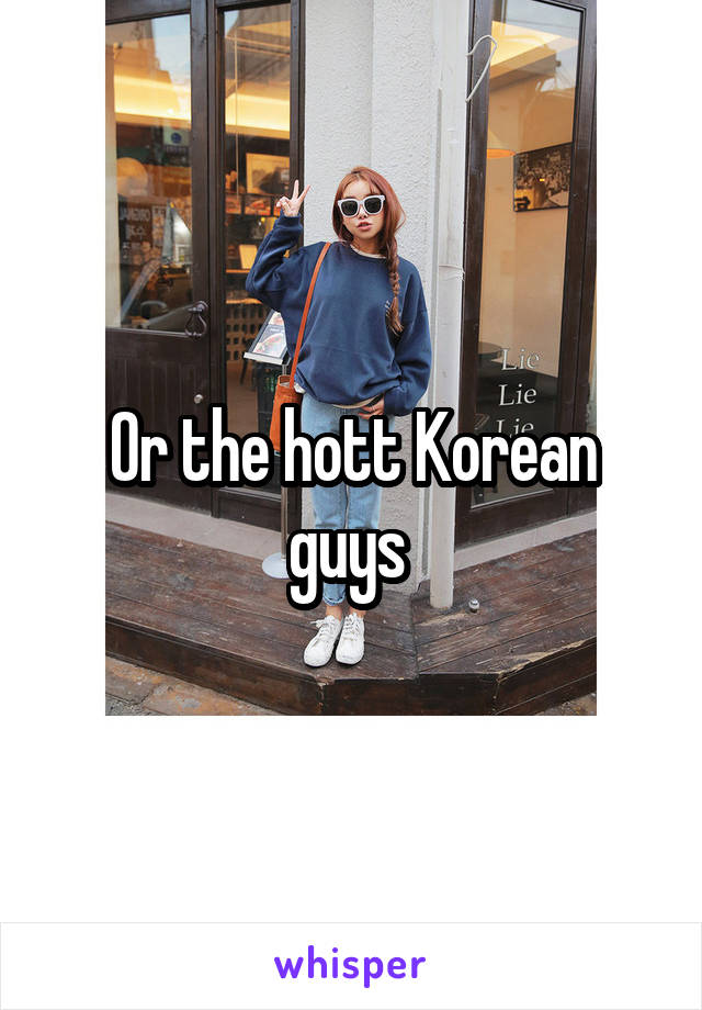 Or the hott Korean guys 