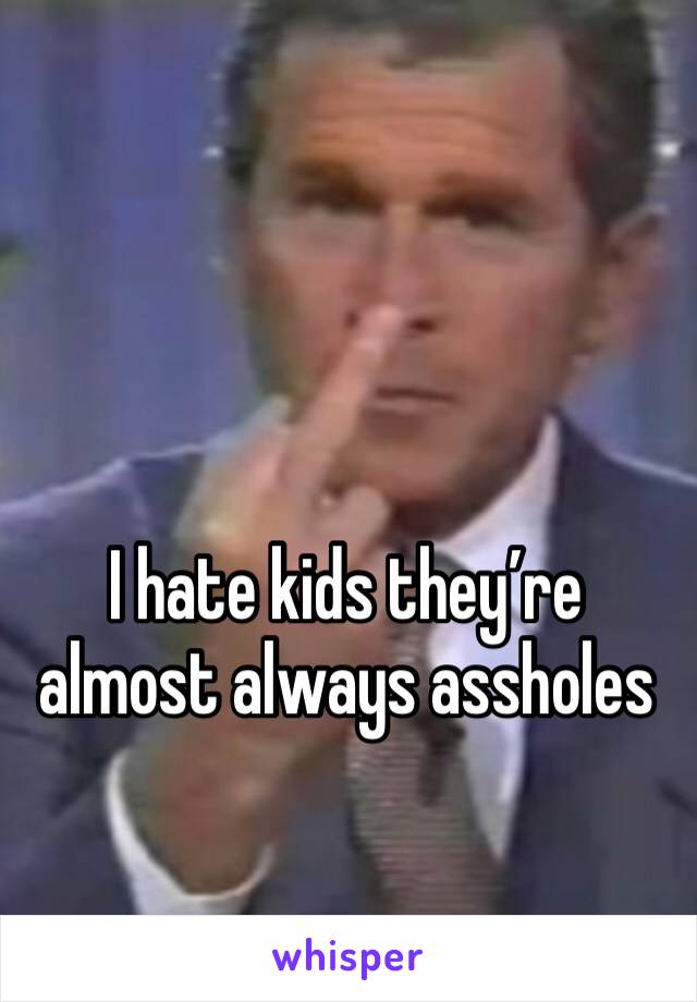 I hate kids they’re almost always assholes
